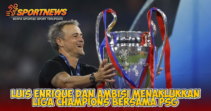 Luis Enrique dan Ambisi Menaklukkan Liga Champions Bersama PSG
