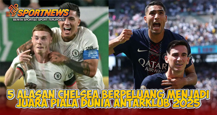 5 Alasan Chelsea Berpeluang Menjadi Juara Piala Dunia Antarklub 2025