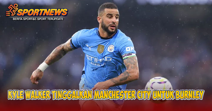 Kyle Walker Tinggalkan Manchester City untuk Burnley