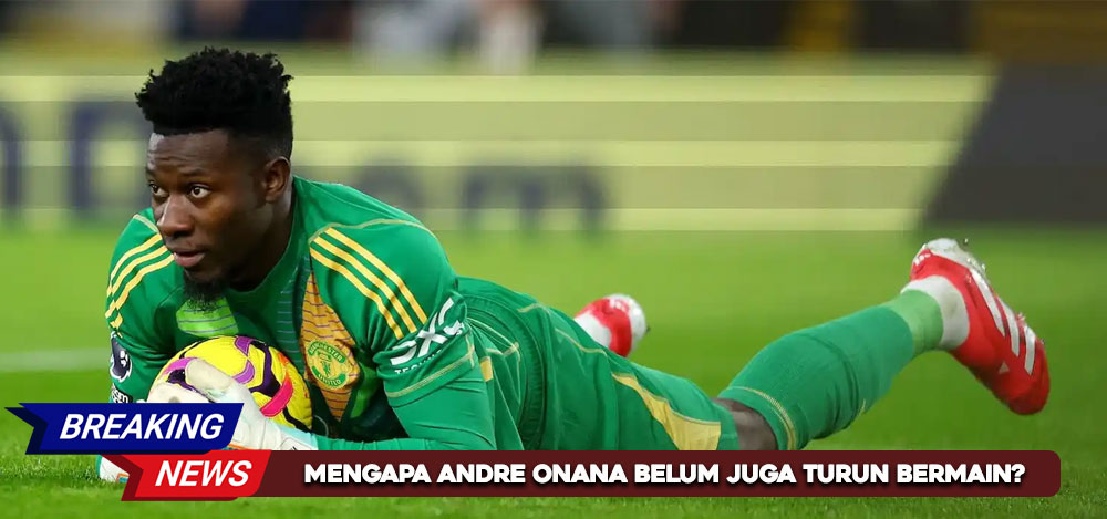 Mengapa Andre Onana Belum Juga Turun Bermain?