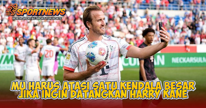 MU Harus Atasi Satu Kendala Besar Jika Ingin Datangkan Harry Kane