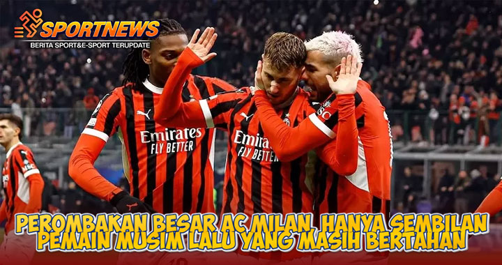 Perombakan Besar AC Milan, Hanya Sembilan Pemain Musim Lalu yang Masih Bertahan