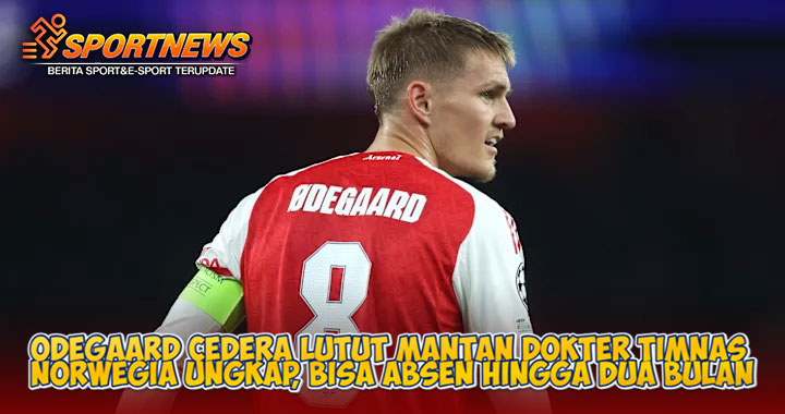 Odegaard Cedera Lutut Mantan Dokter Timnas Norwegia Ungkap Parahnya, Bisa Absen Hingga Dua Bulan