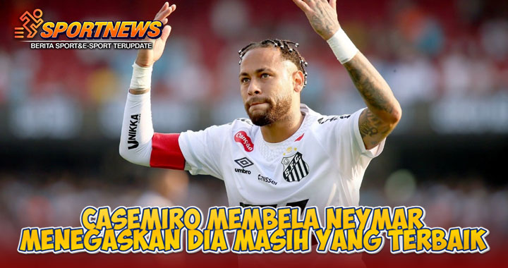 Casemiro Membela Neymar Menegaskan Dia Masih Yang Terbaik
