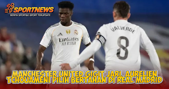 Manchester United Gigit Jari, Aurelien Tchouameni Pilih Bertahan di Real Madrid