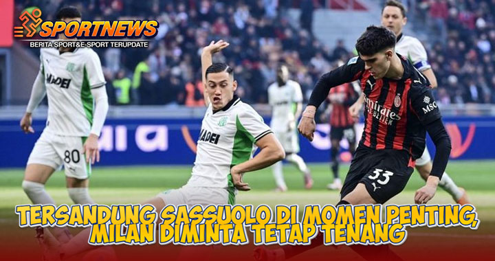 Tersandung Sassuolo di Momen Penting, Milan Diminta Tetap Tenang